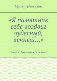 «Я памятник себе воздвиг чудесный, вечный…». Гавриил Романович Державин
