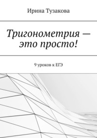 Тригонометрия – это просто! 9 уроков к ЕГЭ