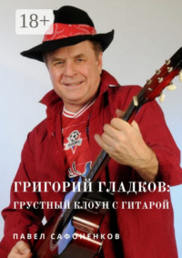 Григорий Гладков: грустный Клоун с гитарой