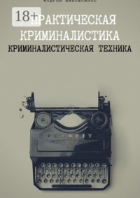 Практическая криминалистика. Криминалистическая техника