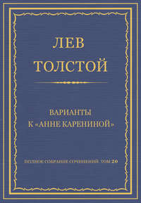 Полное собрание сочинений. Том 20. Варианты к «Анне Карениной»