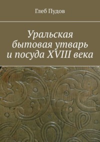 Уральская бытовая утварь и посуда XVIII века