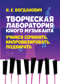 Творческая лаборатория юного музыканта. Учимся сочинять, импровизировать, подбирать