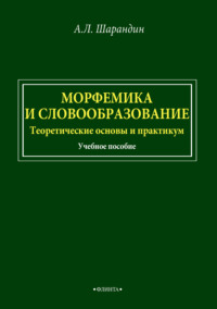 Морфемика и словообразование. Теоретические основы и практикум