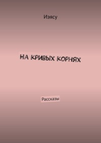 На кривых корнях. Рассказы