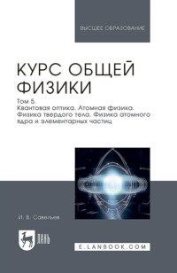 Курс общей физики. В 5 томах. Том 5. Квантовая оптика. Атомная физика. Физика твердого тела. Физика атомного ядра и элементарных частиц. Учебное пособие для вузов