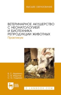 Ветеринарное акушерство с неонатологией и биотехника репродукции животных. Практикум. Учебное пособие для вузов