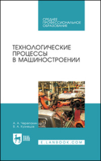 Технологические процессы в машиностроении. Учебное пособие для СПО