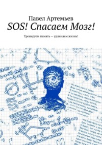 SOS! Спасаем Мозг! Тренируем память – удлиняем жизнь!