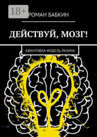 Действуй, мозг! Квантовая модель разума