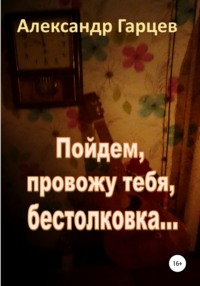 Пойдем провожу тебя, бестолковка