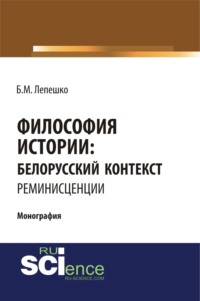 Философия истории: белорусский контекст. Реминисценции. (Аспирантура, Бакалавриат, Магистратура, Специалитет). Монография.