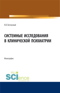 Системные исследования в клинической психиатрии. (Аспирантура, Бакалавриат, Магистратура, Ординатура). Монография.