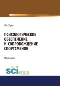 Психологическое обеспечение и сопровождение спортсменов. (Аспирантура, Бакалавриат, Магистратура, Специалитет). Монография.