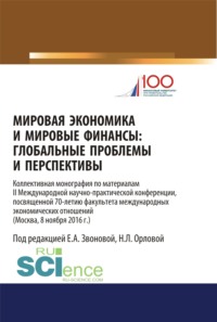 Мировая экономика и мировые финансы: глобальные проблемы и перспективы: по материалам II Международной научно-практической конференции, посвященной 70. Монография