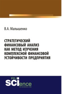 Стратегический финансовый анализ как метод изучения комплексной финансовой устойчивости предприятия. (Аспирантура, Бакалавриат, Магистратура, Специалитет). Монография.