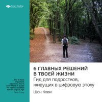 Ключевые идеи книги: 6 главных решений в твоей жизни. Гид для подростков, живущих в цифровую эпоху. Шон Кови