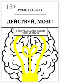 Действуй, мозг! Квантовая модель разума: краткая версия