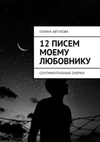 12 писем моему любовнику. Сентиментальные очерки