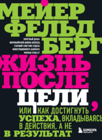 Жизнь после цели, Или как достигнуть успеха, вкладываясь в действия, а не в результат