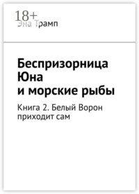 Беспризорница Юна и морские рыбы. Книга 2. Белый Ворон приходит сам