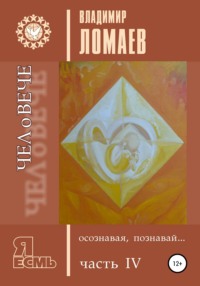 ЧЕЛоВЕЧЕ, осознавая, познавай. Серия «Я есмь». Книга IV