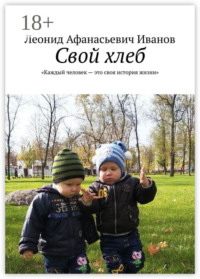 Свой хлеб. Каждый человек – это своя история жизни