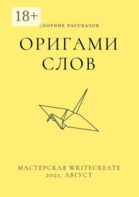 Оригами слов, сборник рассказов. Мастерская WriteCreate – 2021, август