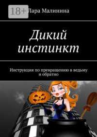 Дикий инстинкт. Инструкция по превращению в ведьму и обратно