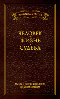 Мысли и изречения великих о самом главном. Том 1. Человек. Жизнь. Судьба