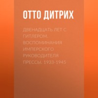 Двенадцать лет с Гитлером. Воспоминания имперского руководителя прессы. 1933-1945