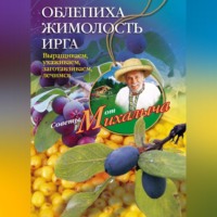 Облепиха, жимолость, ирга. Выращиваем, ухаживаем, заготавливаем, лечимся