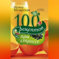 100 рецептов при стрессе. Вкусно, полезно, душевно, целебно