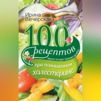 100 рецептов при повышенном холестерине. Вкусно, полезно, душевно, целебно