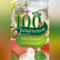 100 рецептов блюд, богатыми витамином D. Вкусно, полезно, душевно, целебно