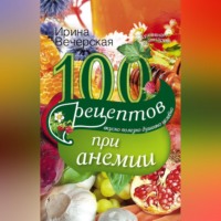 100 рецептов при анемии. Вкусно, полезно, душевно, целебно