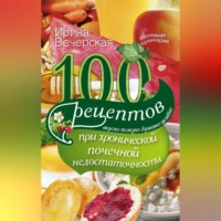 100 рецептов при хронической почечной недостаточности. Вкусно, полезно, душевно, целебно