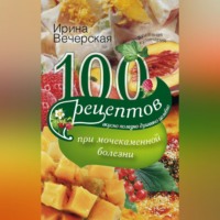 100 рецептов при мочекаменной болезни. Вкусно, полезно, душевно, целебно