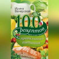 100 рецептов правильного питания. Вкусно, полезно, душевно, целебно