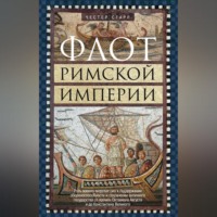 Флот Римской империи. Роль военно-морских сил в поддержании обороноспособности и сохранении античного государства со времен Октавиана Августа и до Константина Великого