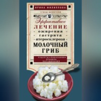 Молочный гриб. Эффективное лечение ожирения, гастрита, атеросклероза…