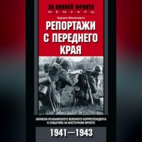 Репортажи с переднего края. Записки итальянского военного корреспондента о событиях на Восточном фронте. 1941–1943