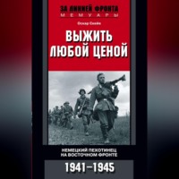 Выжить любой ценой. Немецкий пехотинец на Восточном фронте. 1941—1945