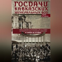 Госдачи Кавказских Минеральных Вод. Тайны создания и пребывания в них на отдыхе партийной верхушки и исполкома Коминтерна. От Ленина до Хрущева