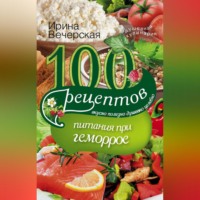 100 рецептов при геморрое. Вкусно, полезно, душевно, целебно