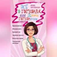 Всё о гормонах, или Живём ГОРМОНично. Идеальный вес, желание жить, крепкий сон, здоровая красота, железные нервы, сексуальное влечение