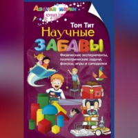 Научные забавы. Физические эксперименты, геометрические задачи, фокусы, игры и самоделки