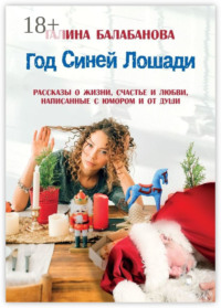 Год Синей Лошади. Рассказы о жизни, счастье и любви, написанные с юмором и от души