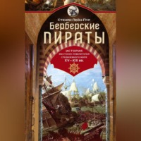 Берберские пираты. История жестоких повелителей Средиземного моря ХV-ХIХ вв.