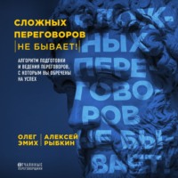 Сложных переговоров не бывает! Алгоритм подготовки и ведения переговоров, с которым вы обречены на успех